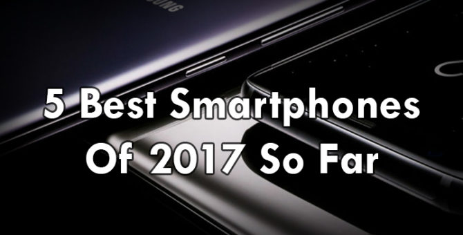 5 Best Smartphones Of 2017 So Far